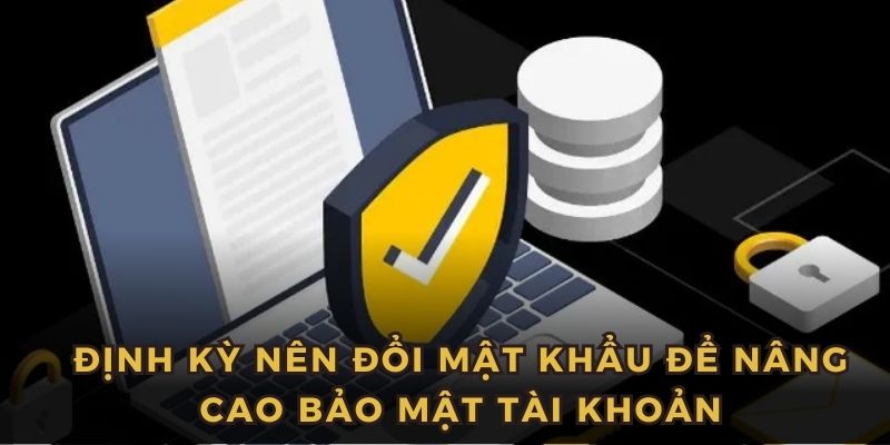 Thay đổi mật khẩu định kỳ và khi cần để nâng cao bảo mật